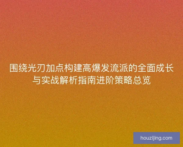 围绕光刃加点构建高爆发流派的全面成长与实战解析指南进阶策略总览