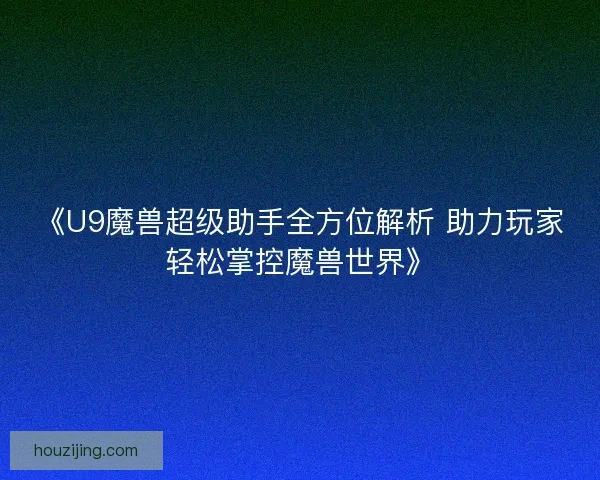 《U9魔兽超级助手全方位解析 助力玩家轻松掌控魔兽世界》