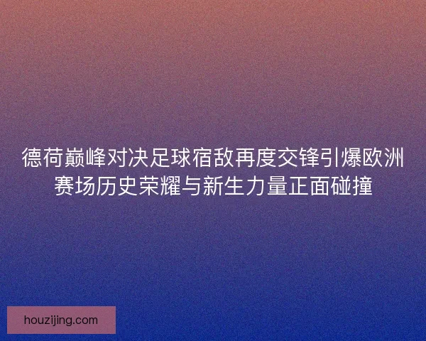 德荷巅峰对决足球宿敌再度交锋引爆欧洲赛场历史荣耀与新生力量正面碰撞