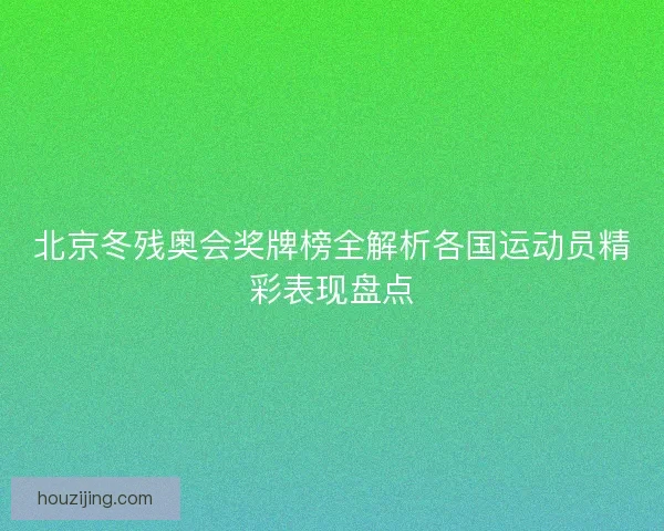 北京冬残奥会奖牌榜全解析各国运动员精彩表现盘点