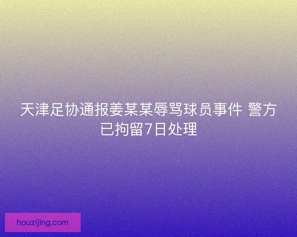 天津足协通报姜某某辱骂球员事件 警方已拘留7日处理